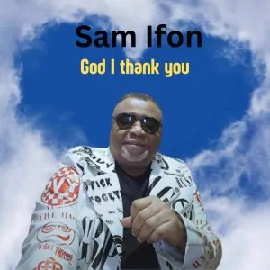 Read more about the article Download Music Mp3:- Sam Ifon – God I Thank You